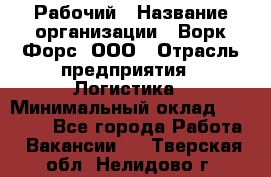 Рабочий › Название организации ­ Ворк Форс, ООО › Отрасль предприятия ­ Логистика › Минимальный оклад ­ 34 000 - Все города Работа » Вакансии   . Тверская обл.,Нелидово г.